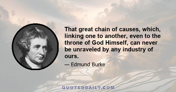 That great chain of causes, which, linking one to another, even to the throne of God Himself, can never be unraveled by any industry of ours.