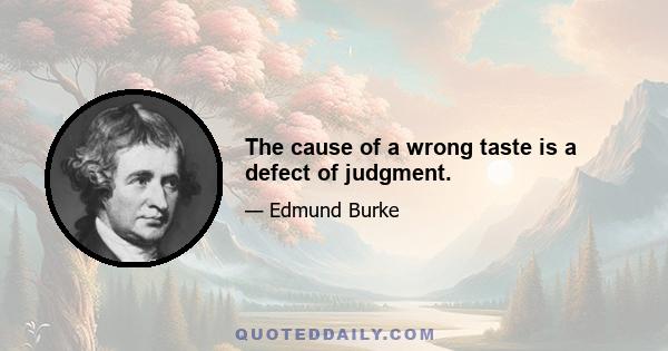 The cause of a wrong taste is a defect of judgment.