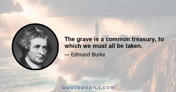 The grave is a common treasury, to which we must all be taken.