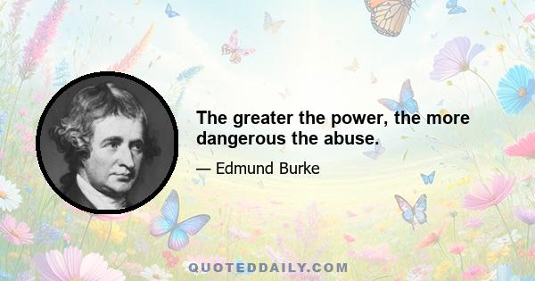 The greater the power, the more dangerous the abuse.