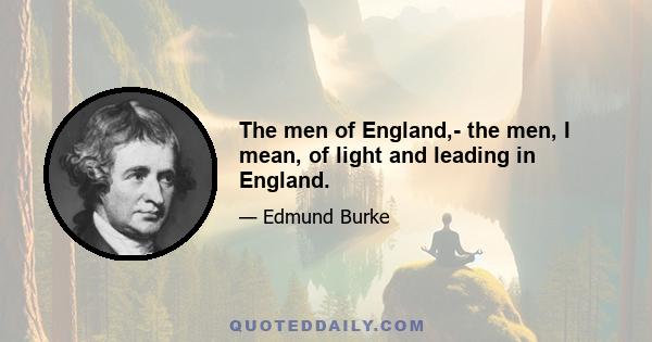 The men of England,- the men, I mean, of light and leading in England.