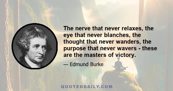 The nerve that never relaxes, the eye that never blanches, the thought that never wanders, the purpose that never wavers - these are the masters of victory.