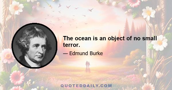 The ocean is an object of no small terror.