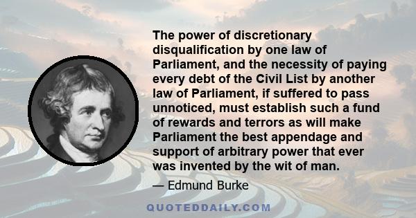 The power of discretionary disqualification by one law of Parliament, and the necessity of paying every debt of the Civil List by another law of Parliament, if suffered to pass unnoticed, must establish such a fund of