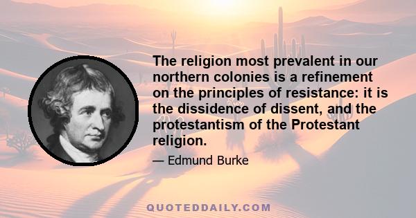 The religion most prevalent in our northern colonies is a refinement on the principles of resistance: it is the dissidence of dissent, and the protestantism of the Protestant religion.