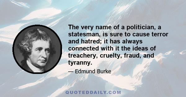 The very name of a politician, a statesman, is sure to cause terror and hatred; it has always connected with it the ideas of treachery, cruelty, fraud, and tyranny.