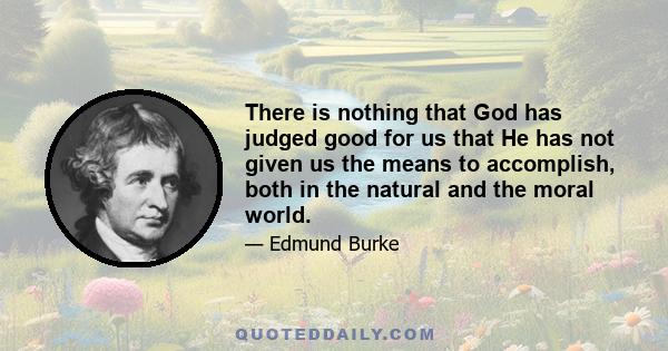 There is nothing that God has judged good for us that He has not given us the means to accomplish, both in the natural and the moral world.