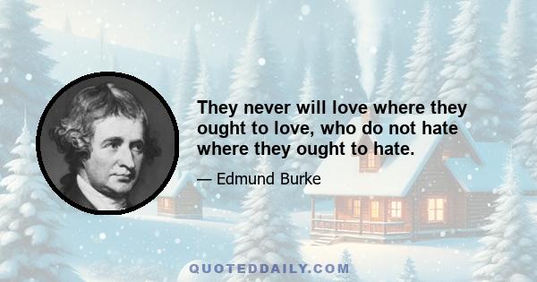 They never will love where they ought to love, who do not hate where they ought to hate.