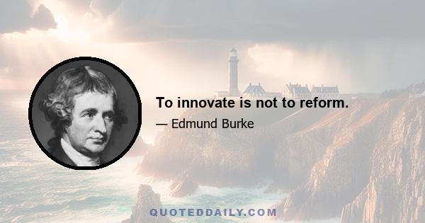 To innovate is not to reform.