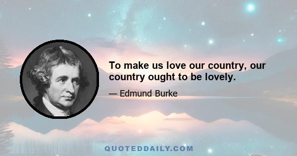 To make us love our country, our country ought to be lovely.