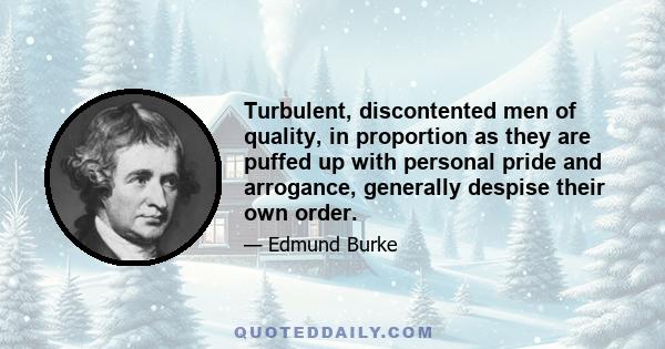 Turbulent, discontented men of quality, in proportion as they are puffed up with personal pride and arrogance, generally despise their own order.