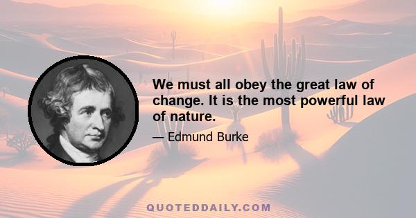 We must all obey the great law of change. It is the most powerful law of nature.