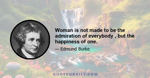 Woman is not made to be the admiration of everybody , but the happiness of one.