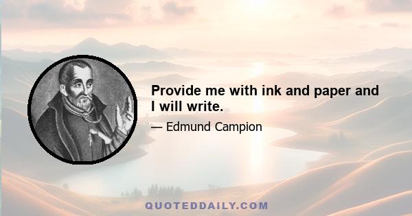 Provide me with ink and paper and I will write.