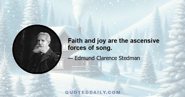 Faith and joy are the ascensive forces of song.