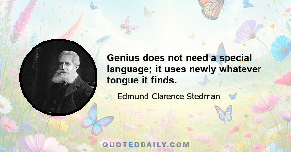 Genius does not need a special language; it uses newly whatever tongue it finds.