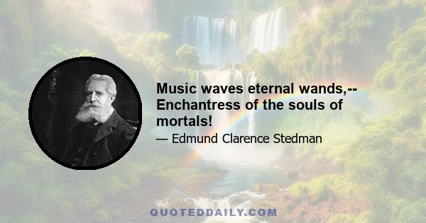 Music waves eternal wands,-- Enchantress of the souls of mortals!