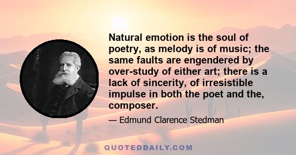 Natural emotion is the soul of poetry, as melody is of music; the same faults are engendered by over-study of either art; there is a lack of sincerity, of irresistible impulse in both the poet and the, composer.