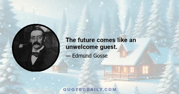 The future comes like an unwelcome guest.