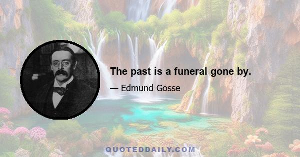 The past is a funeral gone by.