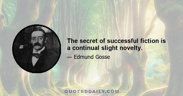 The secret of successful fiction is a continual slight novelty.