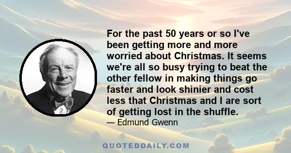 For the past 50 years or so I've been getting more and more worried about Christmas. It seems we're all so busy trying to beat the other fellow in making things go faster and look shinier and cost less that Christmas