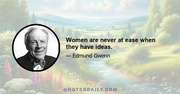 Women are never at ease when they have ideas.