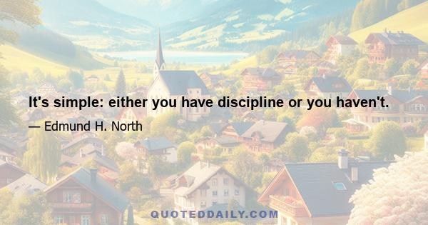 It's simple: either you have discipline or you haven't.