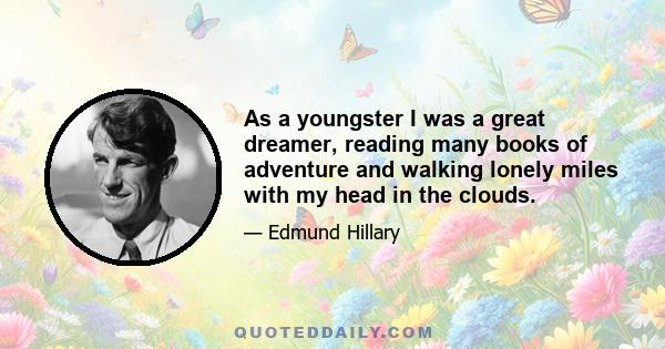 As a youngster I was a great dreamer, reading many books of adventure and walking lonely miles with my head in the clouds.