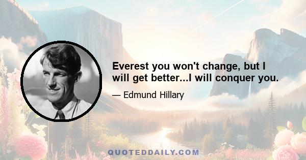 Everest you won't change, but I will get better...I will conquer you.