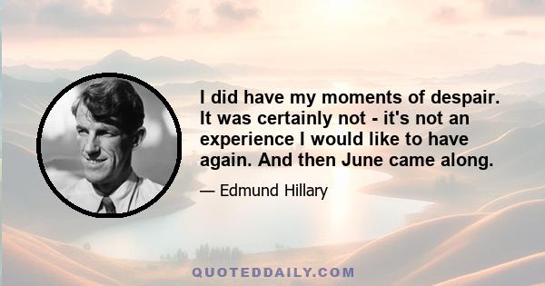 I did have my moments of despair. It was certainly not - it's not an experience I would like to have again. And then June came along.