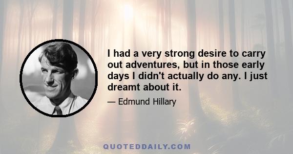 I had a very strong desire to carry out adventures, but in those early days I didn't actually do any. I just dreamt about it.