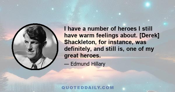 I have a number of heroes I still have warm feelings about. [Derek] Shackleton, for instance, was definitely, and still is, one of my great heroes.