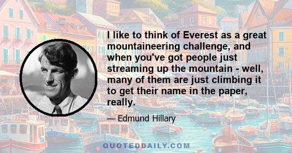 I like to think of Everest as a great mountaineering challenge, and when you've got people just streaming up the mountain - well, many of them are just climbing it to get their name in the paper, really.