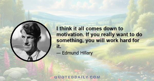 I think it all comes down to motivation. If you really want to do something, you will work hard for it.