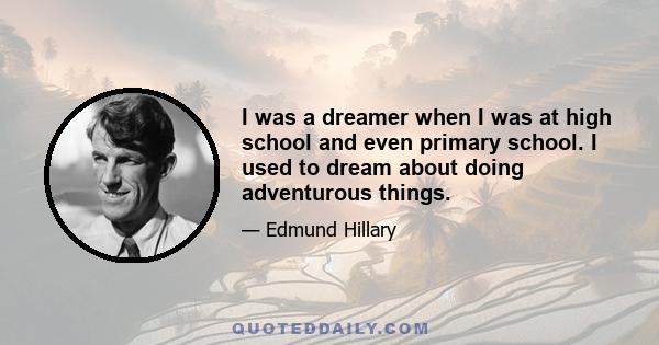 I was a dreamer when I was at high school and even primary school. I used to dream about doing adventurous things.