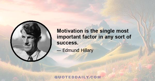 Motivation is the single most important factor in any sort of success.