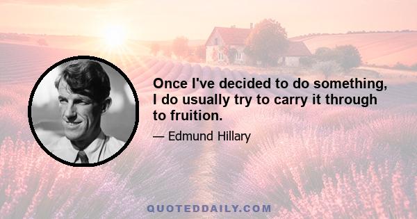 Once I've decided to do something, I do usually try to carry it through to fruition.