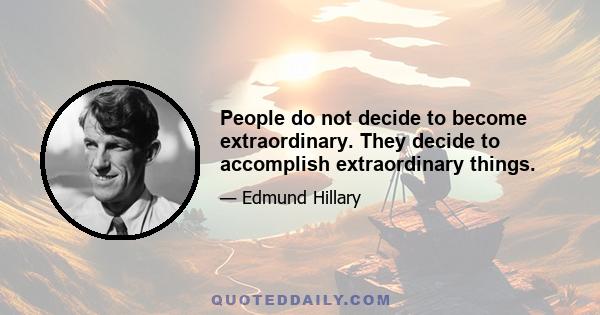 People do not decide to become extraordinary. They decide to accomplish extraordinary things.