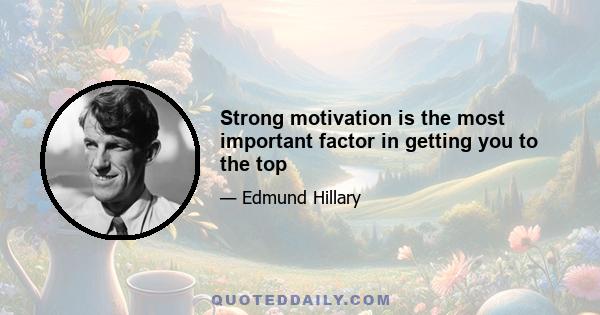 Strong motivation is the most important factor in getting you to the top