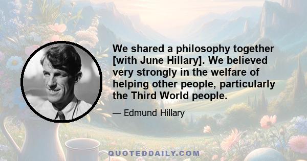 We shared a philosophy together [with June Hillary]. We believed very strongly in the welfare of helping other people, particularly the Third World people.