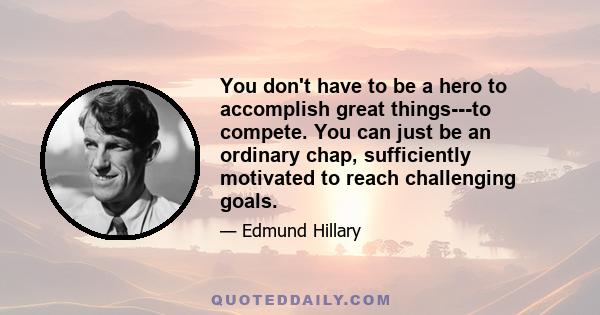 You don't have to be a hero to accomplish great things---to compete. You can just be an ordinary chap, sufficiently motivated to reach challenging goals.