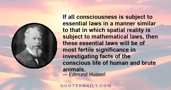 If all consciousness is subject to essential laws in a manner similar to that in which spatial reality is subject to mathematical laws, then these essential laws will be of most fertile significance in investigating