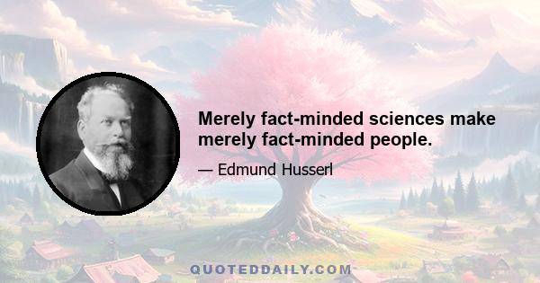 Merely fact-minded sciences make merely fact-minded people.