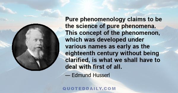 Pure phenomenology claims to be the science of pure phenomena. This concept of the phenomenon, which was developed under various names as early as the eighteenth century without being clarified, is what we shall have to 