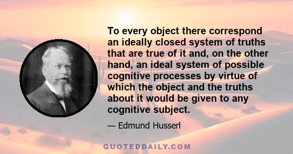 To every object there correspond an ideally closed system of truths that are true of it and, on the other hand, an ideal system of possible cognitive processes by virtue of which the object and the truths about it would 