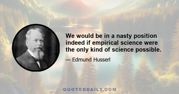 We would be in a nasty position indeed if empirical science were the only kind of science possible.