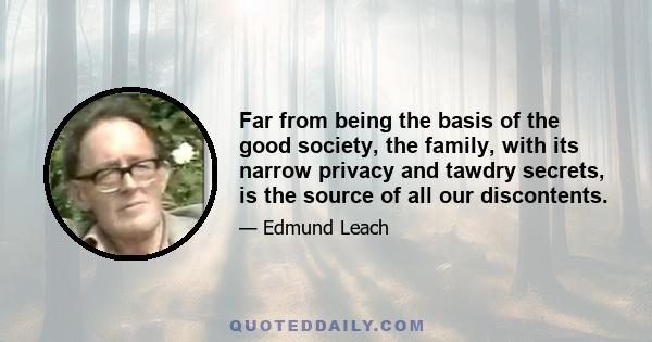 Far from being the basis of the good society, the family, with its narrow privacy and tawdry secrets, is the source of all our discontents.