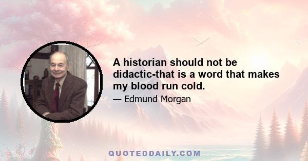 A historian should not be didactic-that is a word that makes my blood run cold.