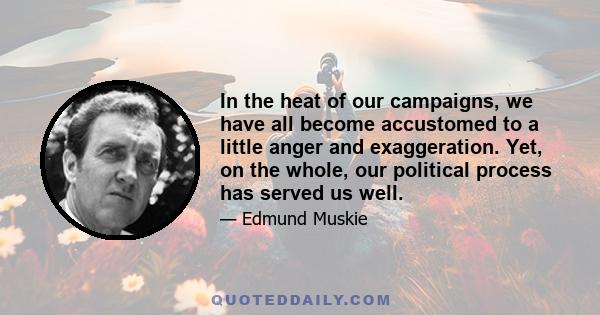 In the heat of our campaigns, we have all become accustomed to a little anger and exaggeration. Yet, on the whole, our political process has served us well.